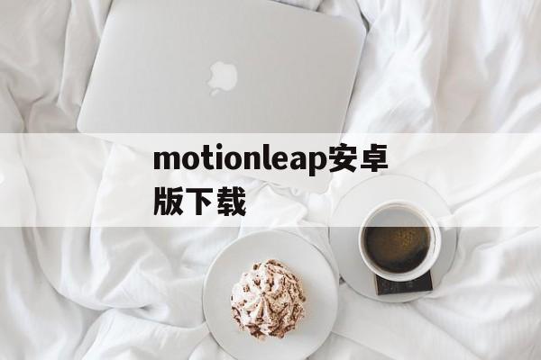 motionleap安卓版下载的简单介绍