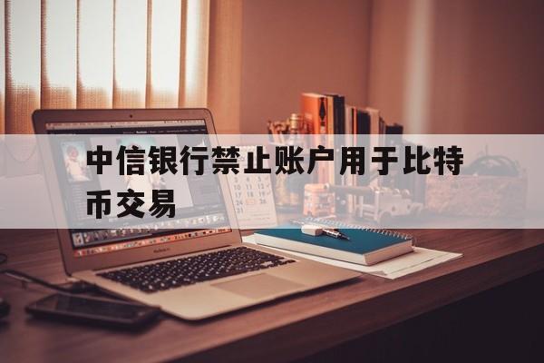 中信银行禁止账户用于比特币交易的简单介绍