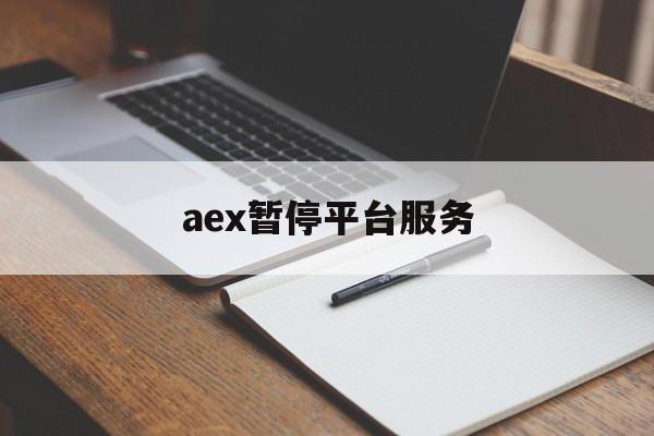 aex暂停平台服务:(AEX交易平台跑路了)