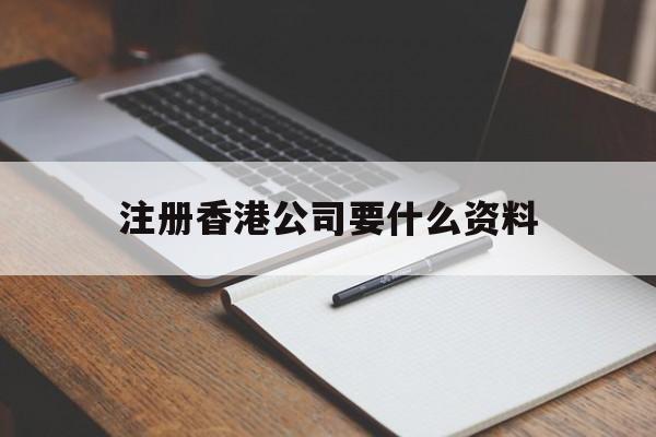 注册香港公司要什么资料:(香港人在大陆注册公司需要什么资料)