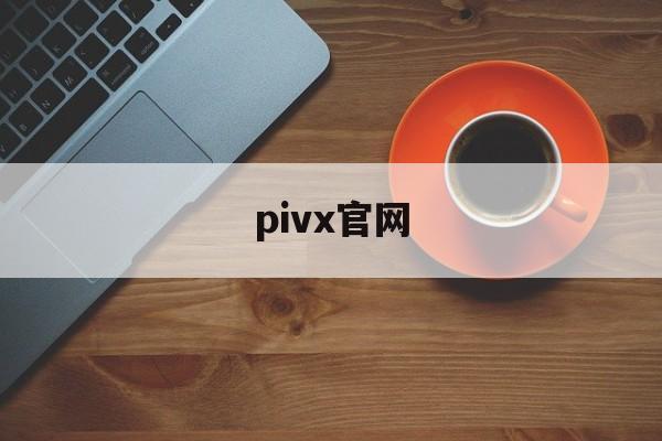 pivx官网:(pixivic是p站吗)