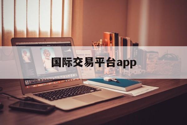 国际交易平台app:(国际黑市交易平台下载)