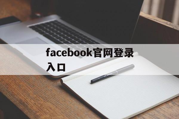 facebook官网登录入口:(facebook怎么做跨境电商)