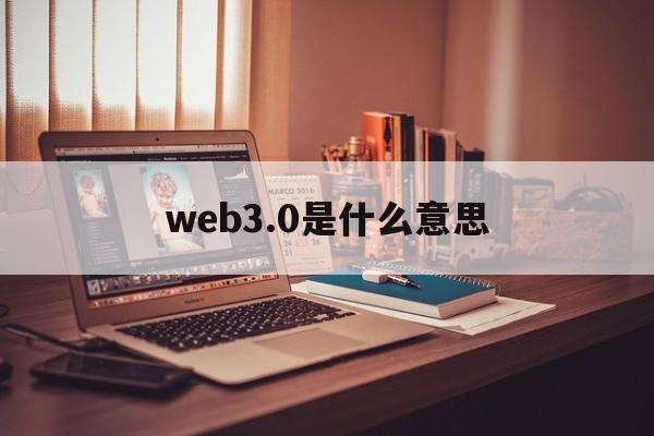 web3.0是什么意思:(web30元宇宙怎么加入)