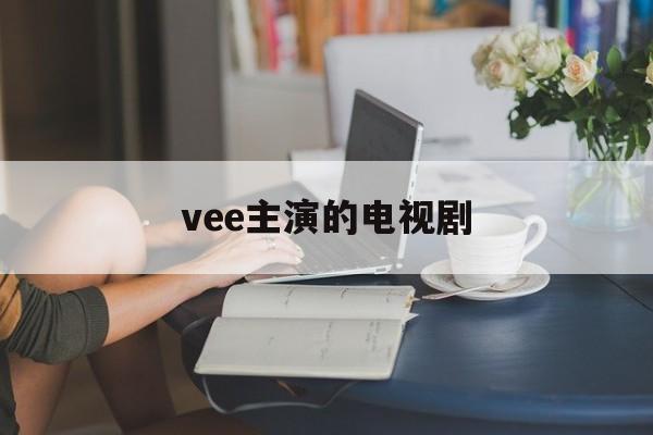 vee主演的电视剧:(泰星vee演的最早电视剧血仇)