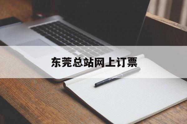 东莞总站网上订票:(东营汽车总站网上订票)