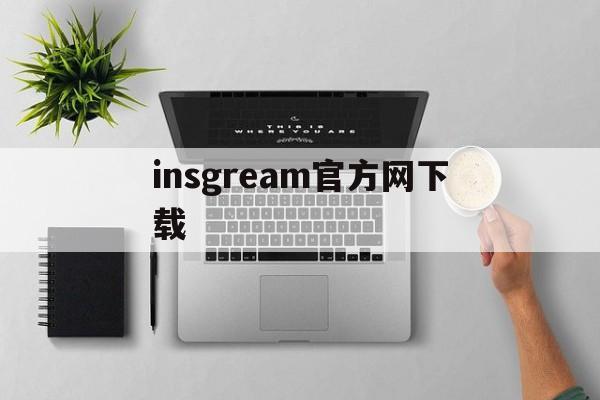 insgream官方网下载:(正版instagram安卓下载)