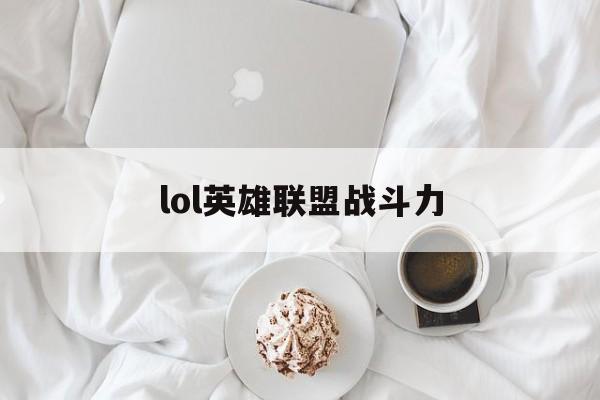 lol英雄联盟战斗力:(lol战斗力在线查询器)